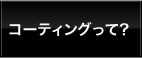 コーティングって？